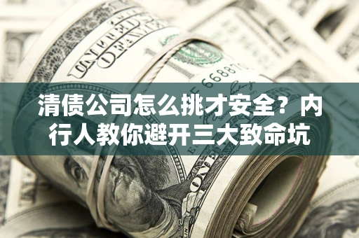 北京清债公司怎么挑才安全?内行人教你避开三大致命坑 北京清债公司怎么挑才安全?内行人教你避开三大致命坑