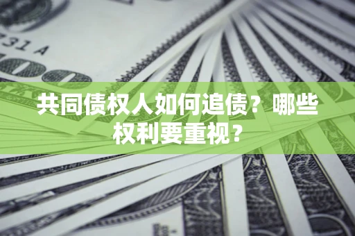 北京共同债权人如何追债？哪些权利要重视？