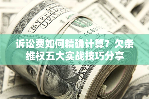 北京诉讼费如何精确计算？欠条维权五大实战技巧分享