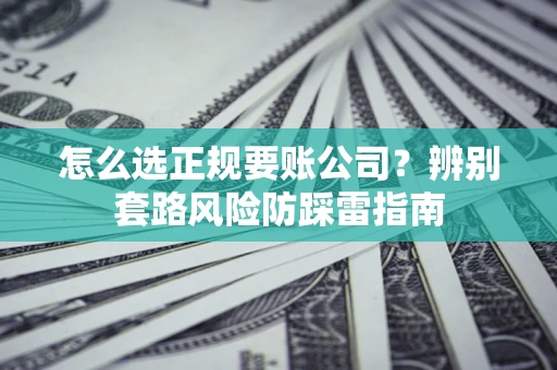 北京怎么选正规要账公司？辨别套路风险防踩雷指南