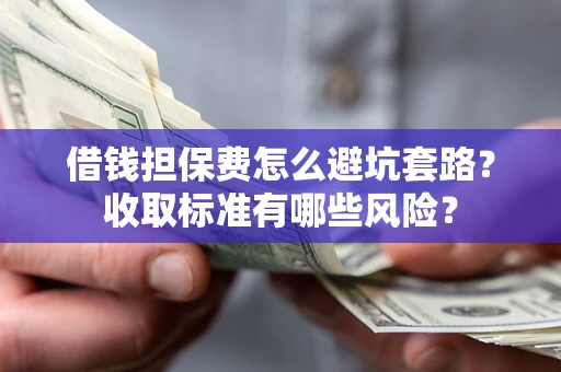 北京借钱担保费怎么避坑套路？收取标准有哪些风险？