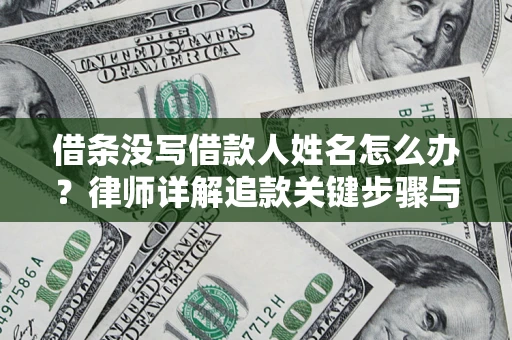 北京借条没写借款人姓名怎么办？律师详解追款关键步骤与证据链构建