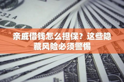 北京亲戚借钱怎么担保？这些隐藏风险必须警惕