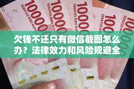 北京欠钱不还只有微信截图怎么办？法律效力和风险规避全解析