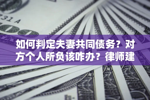 北京如何判定夫妻共同债务？对方个人所负该咋办？律师建议
