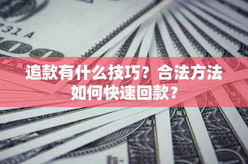 北京追款有什么技巧？合法方法如何快速回款？