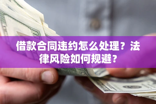 北京借款合同违约怎么处理？法律风险如何规避？
