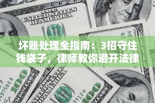 北京坏账处理全指南：3招守住钱袋子，律师教你避开法律雷区