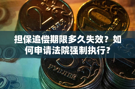 北京担保追偿期限多久失效？如何申请法院强制执行？