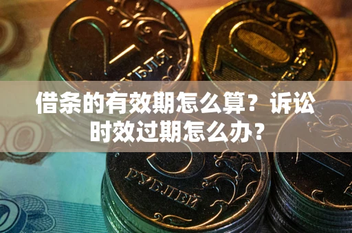 北京借条的有效期怎么算？诉讼时效过期怎么办？