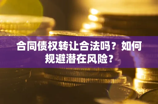 北京合同债权转让合法吗?如何规避潜在风险? 北京合同债权转让合法吗?如何规避潜在风险?