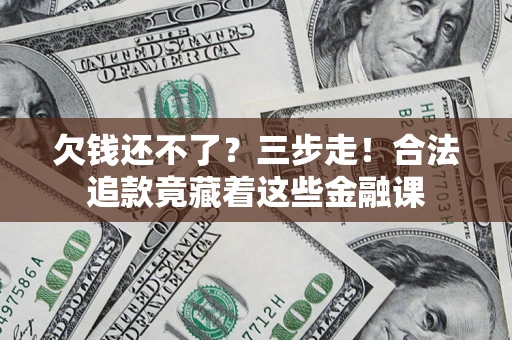 北京欠钱还不了？三步走！合法追款竟藏着这些金融课