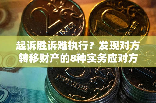 北京起诉胜诉难执行？发现对方转移财产的8种实务应对方案