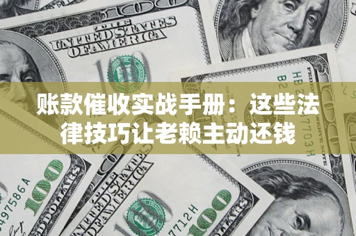 北京账款催收实战手册：这些法律技巧让老赖主动还钱
