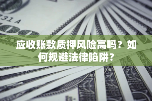 北京应收账款质押风险高吗？如何规避法律陷阱？