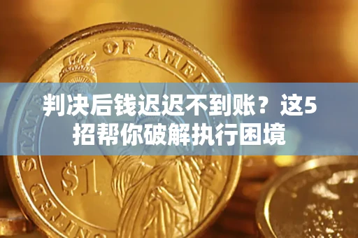 北京判决后钱迟迟不到账？这5招帮你破解执行困境