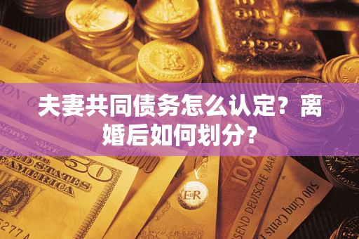 北京夫妻共同债务怎么认定？离婚后如何划分？