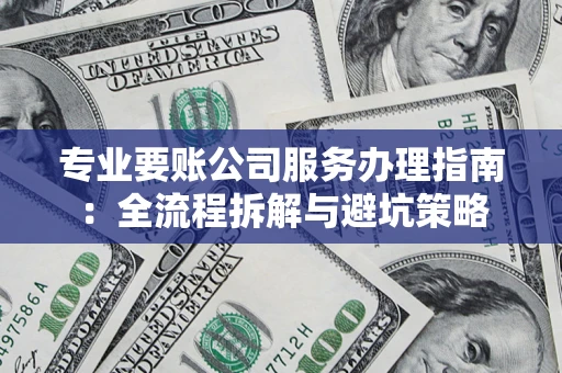 北京专业要账公司服务办理指南：全流程拆解与避坑策略