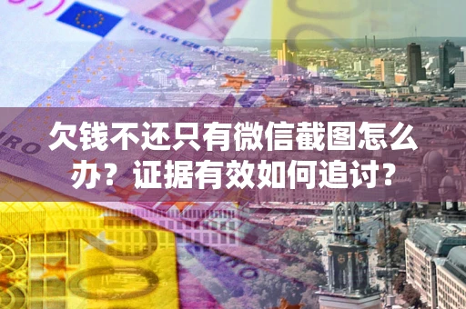 北京欠钱不还只有微信截图怎么办？证据有效如何追讨？