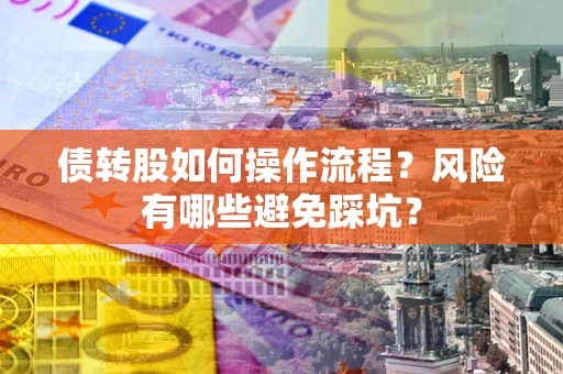 北京债转股如何操作流程?风险有哪些避免踩坑? 北京债转股如何操作流程?风险有哪些避免踩坑?