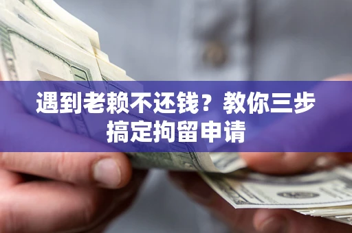 北京遇到老赖不还钱？教你三步搞定拘留申请