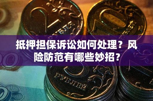 北京抵押担保诉讼如何处理？风险防范有哪些妙招？