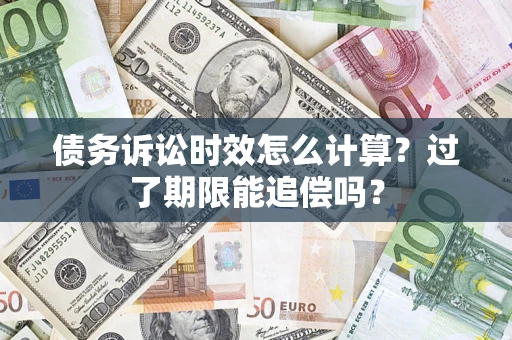 北京债务诉讼时效怎么计算？过了期限能追偿吗？