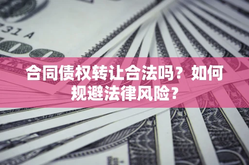 北京合同债权转让合法吗？如何规避法律风险？