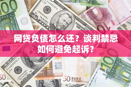 北京网贷负债怎么还？谈判禁忌如何避免起诉？