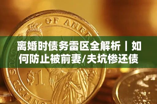 北京离婚时债务雷区全解析｜如何防止被前妻/夫坑惨还债？