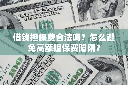 北京借钱担保费合法吗？怎么避免高额担保费陷阱？