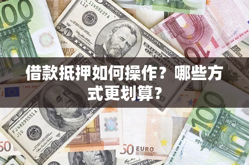 北京借款抵押如何操作？哪些方式更划算？