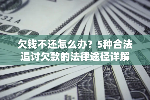 北京欠钱不还怎么办？5种合法追讨欠款的法律途径详解