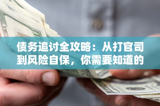 北京债务追讨全攻略：从打官司到风险自保，你需要知道的法律智慧