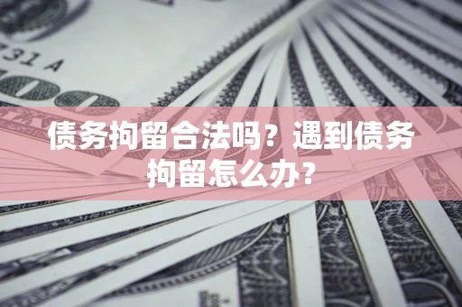 北京债务拘留合法吗？遇到债务拘留怎么办？