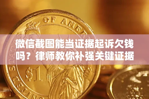 北京微信截图能当证据起诉欠钱吗？律师教你补强关键证据