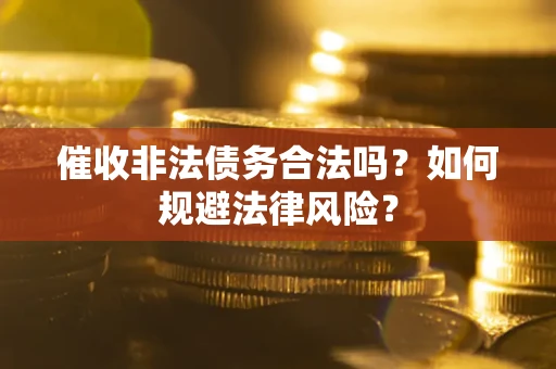 北京催收非法债务合法吗？如何规避法律风险？