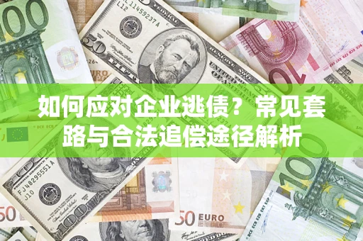 北京如何应对企业逃债？常见套路与合法追偿途径解析