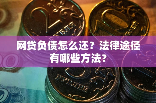 北京网贷负债怎么还？法律途径有哪些方法？
