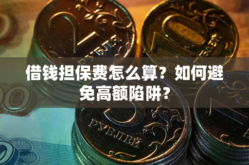 北京借钱担保费怎么算？如何避免高额陷阱？