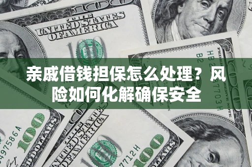 北京亲戚借钱担保怎么处理？风险如何化解确保安全