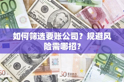 北京如何筛选要账公司？规避风险需哪招？