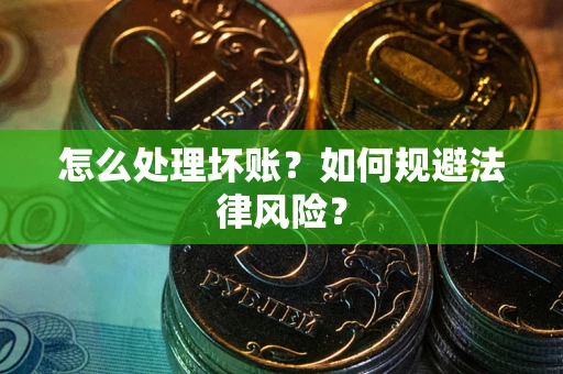 北京怎么处理坏账？如何规避法律风险？