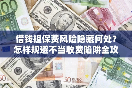 北京借钱担保费风险隐藏何处？怎样规避不当收费陷阱全攻略！