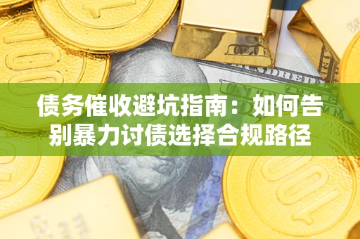 北京债务催收避坑指南：如何告别暴力讨债选择合规路径