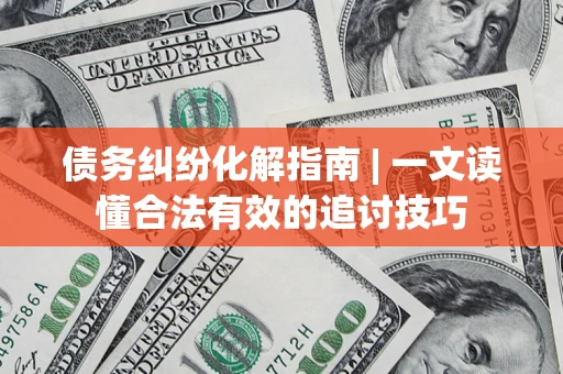 北京债务纠纷化解指南 | 一文读懂合法有效的追讨技巧