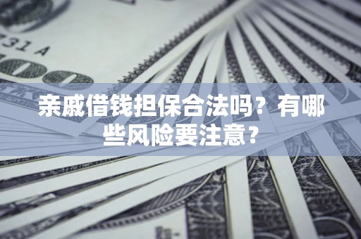 北京亲戚借钱担保合法吗？有哪些风险要注意？