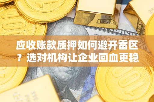 北京应收账款质押如何避开雷区？选对机构让企业回血更稳