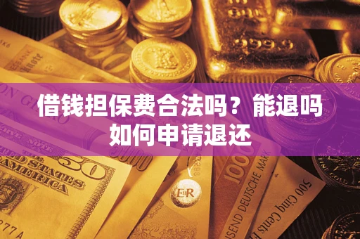 北京借钱担保费合法吗？能退吗如何申请退还