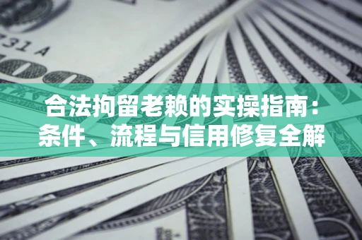 北京合法拘留老赖的实操指南:条件、流程与信用修复全解析 北京合法拘留老赖的实操指南:条件、流程与信用修复全解析